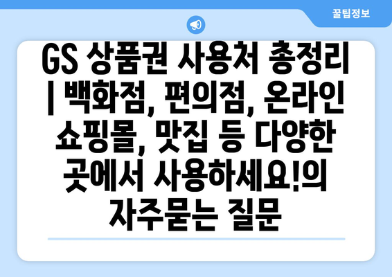 GS 상품권 사용처 총정리 | 백화점, 편의점, 온라인 쇼핑몰, 맛집 등 다양한 곳에서 사용하세요!