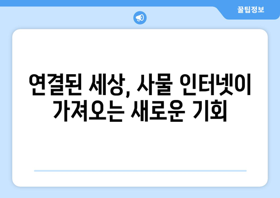 사물 인터넷, 우리 일상을 어떻게 바꾸고 있을까? | 활용 사례 & 미래 전망