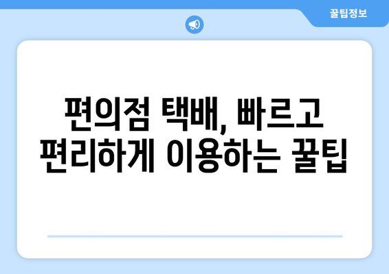 편의점 택배, 시간표 확인하고 빠르게 보내세요! | 편의점 택배 시간, CU 택배 시간, GS25 택배 시간, 세븐일레븐 택배 시간