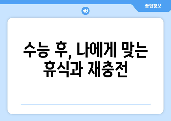 수능 끝난 후, 나에게 딱 맞는 계획 세우기 | 진로, 휴식, 성장, 꿀팁