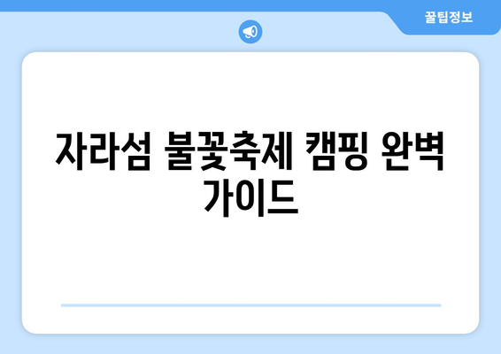 자라섬 불꽃축제 캠핑 완벽 가이드| 꿀팁 & 추천 장소 | 가평, 캠핑, 불꽃축제, 숙박