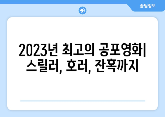 공포영화 마니아를 위한 2023년 최고의 공포영화 추천 | 스릴러, 호러, 잔혹, 공포, 영화 추천