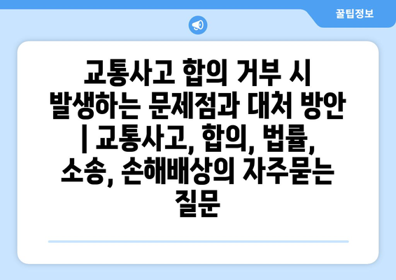 교통사고 합의 거부 시 발생하는 문제점과 대처 방안 | 교통사고, 합의, 법률, 소송, 손해배상