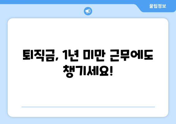 근로자퇴직급여 보장법 1년 미만 근무자, 퇴직금 받을 수 있을까요? | 퇴직금, 1년 미만, 근로자퇴직급여 보장법, 퇴직