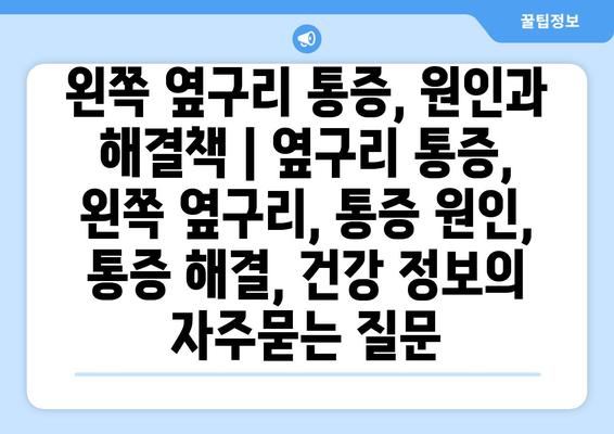 왼쪽 옆구리 통증, 원인과 해결책 | 옆구리 통증, 왼쪽 옆구리, 통증 원인, 통증 해결, 건강 정보