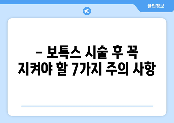 보톡스 시술 후 꼭 알아야 할 주의 사항 7가지 | 부작용, 관리, 효과, 주의 사항, 붓기, 멍, 멍든 자국, 빨간 자국