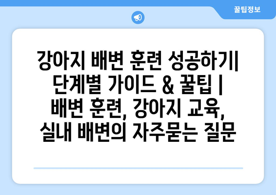 강아지 배변 훈련 성공하기| 단계별 가이드 & 꿀팁 | 배변 훈련, 강아지 교육, 실내 배변