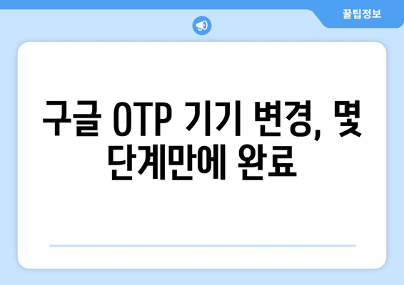 구글 OTP 기기 변경| 간편하게 휴대폰 바꿔도 안전하게 사용하기 | 구글 OTP, 기기 변경, 보안, 인증