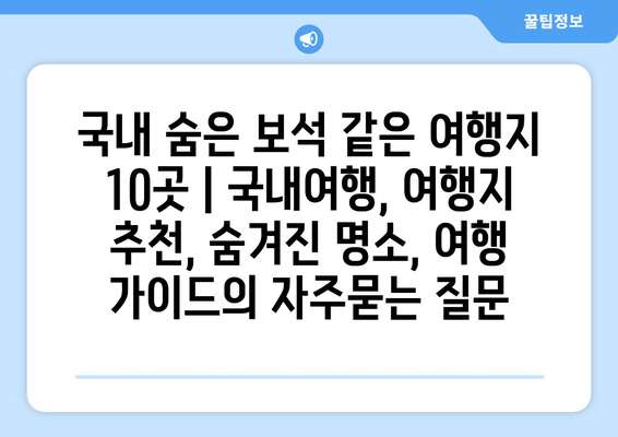 국내 숨은 보석 같은 여행지 10곳 | 국내여행, 여행지 추천, 숨겨진 명소, 여행 가이드