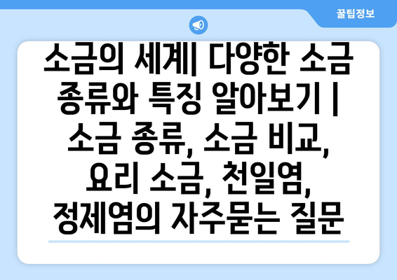 소금의 세계| 다양한 소금 종류와 특징 알아보기 | 소금 종류, 소금 비교, 요리 소금, 천일염, 정제염