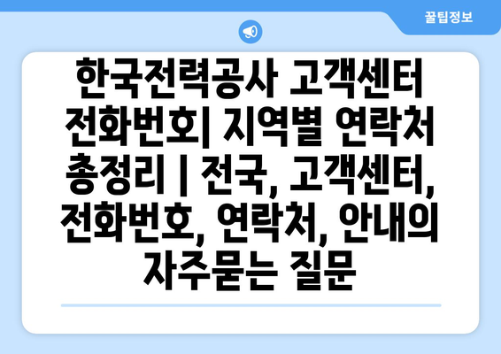 한국전력공사 고객센터 전화번호| 지역별 연락처 총정리 | 전국, 고객센터, 전화번호, 연락처, 안내