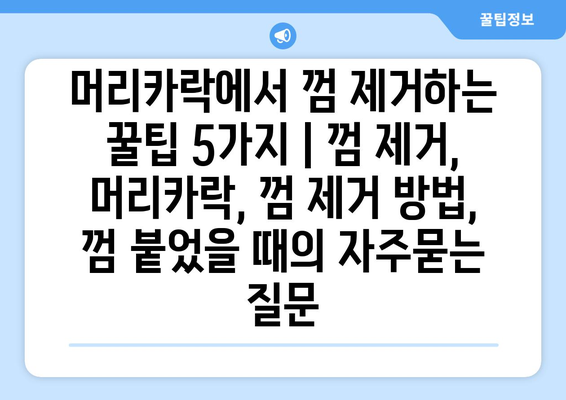 머리카락에서 껌 제거하는 꿀팁 5가지 | 껌 제거, 머리카락, 껌 제거 방법, 껌 붙었을 때