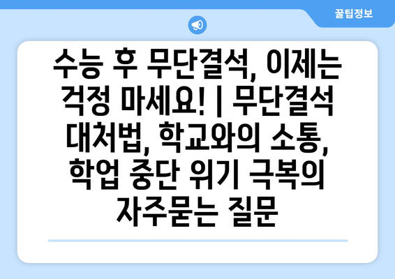 수능 후 무단결석, 이제는 걱정 마세요! | 무단결석 대처법, 학교와의 소통, 학업 중단 위기 극복