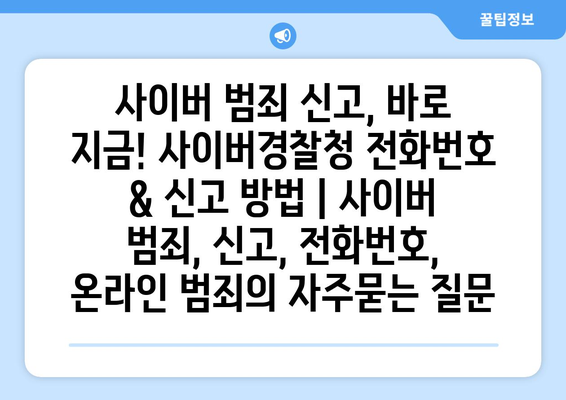 사이버 범죄 신고, 바로 지금! 사이버경찰청 전화번호 & 신고 방법 | 사이버 범죄, 신고, 전화번호, 온라인 범죄