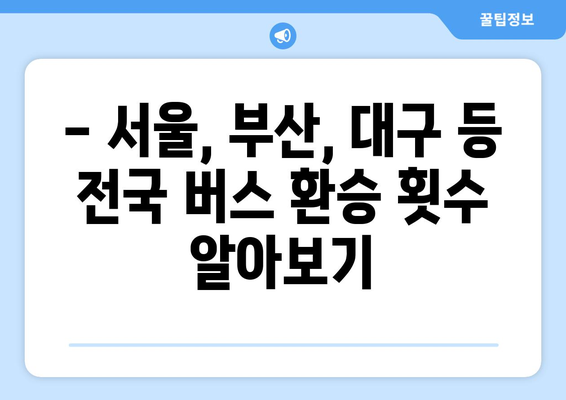 버스 환승 몇 번까지 가능할까요? | 서울, 부산, 대구, 인천, 광주, 대전, 울산, 경기, 경남, 경북, 전남, 전북, 강원, 충남, 충북, 제주, 환승 횟수 제한, 버스 환승 규정