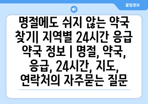 명절에도 쉬지 않는 약국 찾기| 지역별 24시간 응급 약국 정보 | 명절, 약국, 응급, 24시간, 지도, 연락처