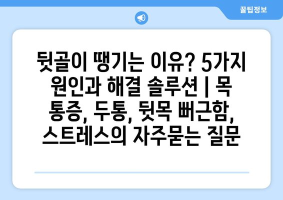 뒷골이 땡기는 이유? 5가지 원인과 해결 솔루션 | 목 통증, 두통, 뒷목 뻐근함, 스트레스