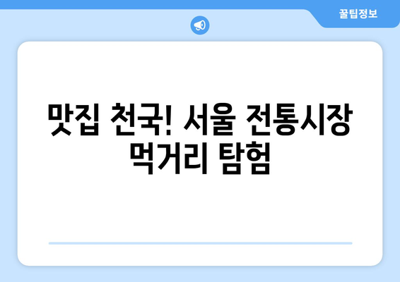 서울 전통시장 탐험 가이드| 숨겨진 보물과 맛집 찾기 | 서울 여행, 먹거리, 문화 체험, 추천