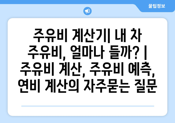 주유비 계산기| 내 차 주유비, 얼마나 들까? | 주유비 계산, 주유비 예측, 연비 계산