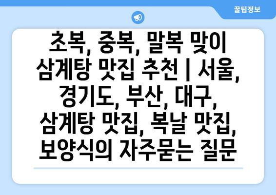 초복, 중복, 말복 맞이 삼계탕 맛집 추천 | 서울, 경기도, 부산, 대구, 삼계탕 맛집, 복날 맛집, 보양식