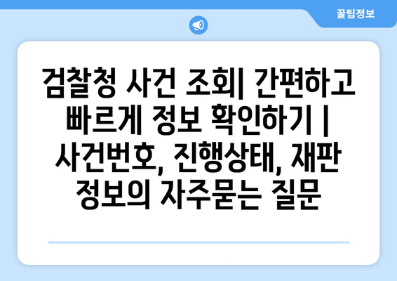 검찰청 사건 조회| 간편하고 빠르게 정보 확인하기 | 사건번호, 진행상태, 재판 정보