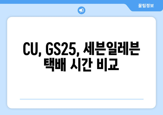 편의점 택배, 시간표 확인하고 빠르게 보내세요! | 편의점 택배 시간, CU 택배 시간, GS25 택배 시간, 세븐일레븐 택배 시간