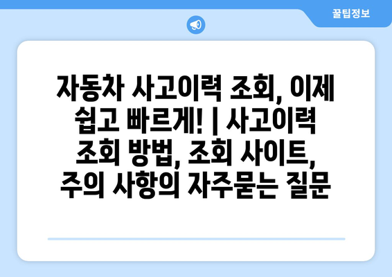 자동차 사고이력 조회, 이제 쉽고 빠르게! | 사고이력 조회 방법, 조회 사이트, 주의 사항