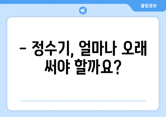 정수기 수명, 얼마나 될까요? | 정수기 교체 시기, 필터 관리, 수명 연장 팁