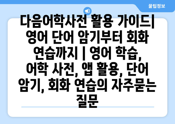 다음어학사전 활용 가이드| 영어 단어 암기부터 회화 연습까지 | 영어 학습, 어학 사전, 앱 활용, 단어 암기, 회화 연습