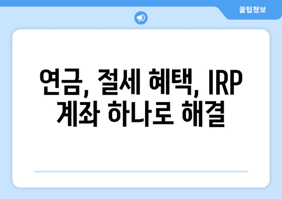 IRP 계좌 개설 완벽 가이드 | 연금, 노후 준비, 절세 혜택, 개인형퇴직연금