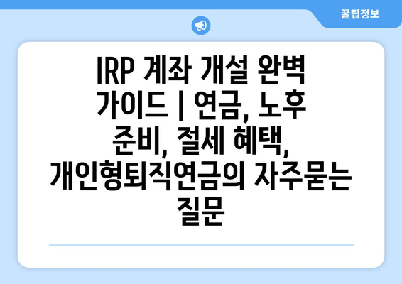 IRP 계좌 개설 완벽 가이드 | 연금, 노후 준비, 절세 혜택, 개인형퇴직연금