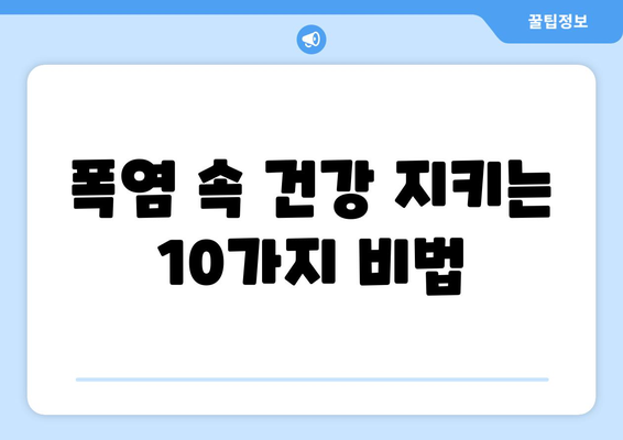 폭염을 이겨내는 10가지 생존 가이드 | 건강 관리, 시원하게 보내는 팁, 여름철 안전