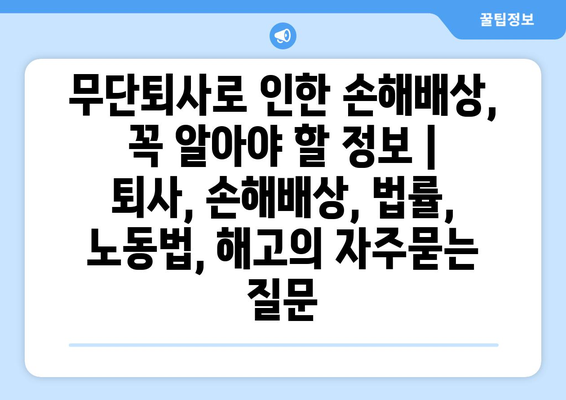 무단퇴사로 인한 손해배상, 꼭 알아야 할 정보 | 퇴사, 손해배상, 법률, 노동법, 해고