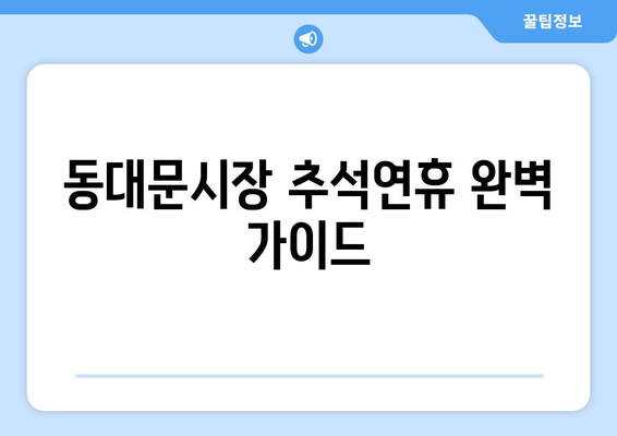 동대문시장 추석연휴 쇼핑 & 맛집 완벽 가이드 | 추석 선물, 명절, 영업 시간, 할인 정보