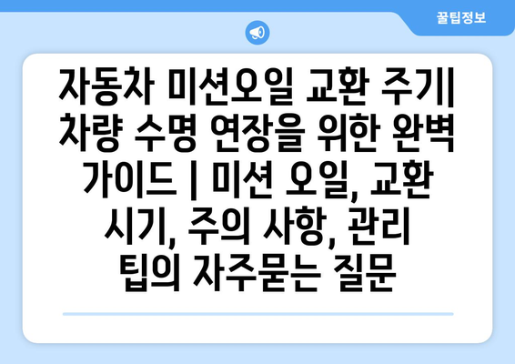 자동차 미션오일 교환 주기| 차량 수명 연장을 위한 완벽 가이드 | 미션 오일, 교환 시기, 주의 사항, 관리 팁