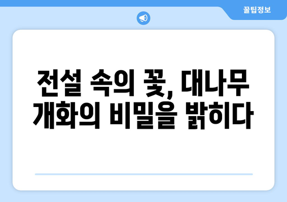 대나무 꽃의 신비| 개화의 비밀과 의미 | 대나무, 꽃, 개화, 문화, 전설