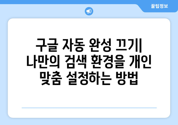 구글 자동 완성 끄기| 컴퓨터, 모바일, 브라우저별 완벽 해결 가이드 | 자동 완성, 검색 설정, 개인정보 보호