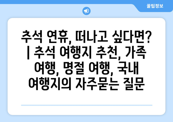 추석 연휴, 떠나고 싶다면? | 추석 여행지 추천, 가족 여행, 명절 여행, 국내 여행지