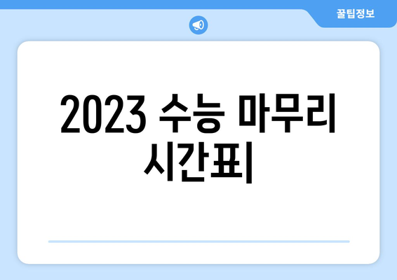 2023 수능 마무리 시간표| 시험 종료 시간 & 퇴실 가능 시간 확인 | 수능, 시험 시간, 퇴실, 일정