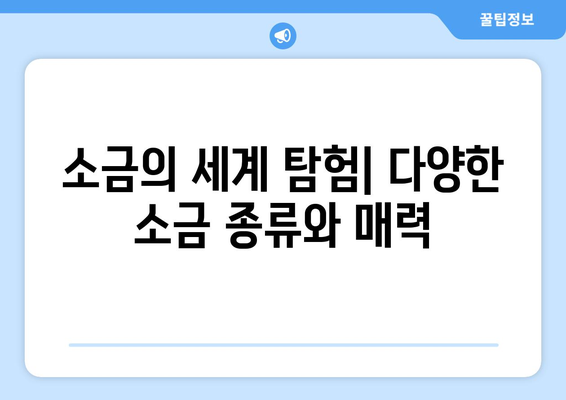 소금의 세계| 다양한 소금 종류와 특징 알아보기 | 소금 종류, 소금 비교, 요리 소금, 천일염, 정제염