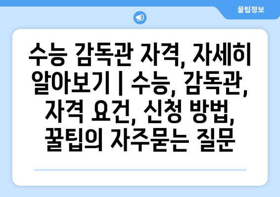 수능 감독관 자격, 자세히 알아보기 | 수능, 감독관, 자격 요건, 신청 방법, 꿀팁