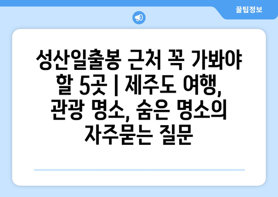 성산일출봉 근처 꼭 가봐야 할 5곳 | 제주도 여행, 관광 명소, 숨은 명소