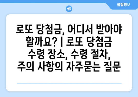 로또 당첨금, 어디서 받아야 할까요? | 로또 당첨금 수령 장소, 수령 절차, 주의 사항