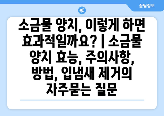 소금물 양치, 이렇게 하면 효과적일까요? | 소금물 양치 효능, 주의사항, 방법, 입냄새 제거