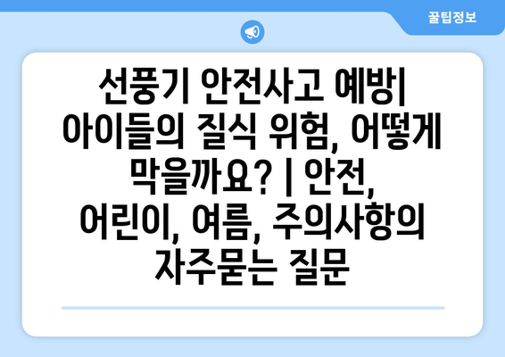 선풍기 안전사고 예방| 아이들의 질식 위험, 어떻게 막을까요? | 안전, 어린이, 여름, 주의사항