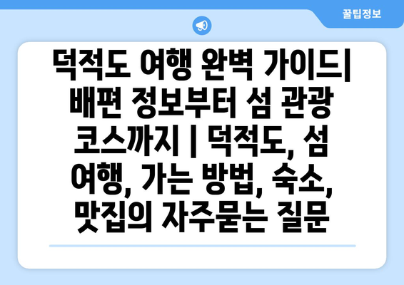 덕적도 여행 완벽 가이드| 배편 정보부터 섬 관광 코스까지 | 덕적도, 섬 여행, 가는 방법, 숙소, 맛집