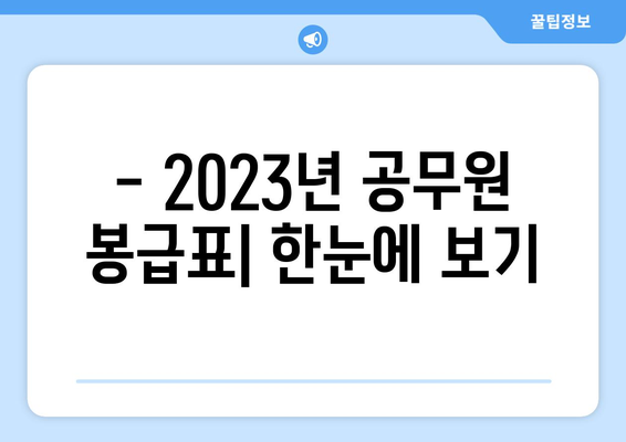 공무원 봉급표 보는법| 상세 가이드 & 지역별 비교 | 2023년 최신 정보, 봉급표 해설, 연봉 계산 팁