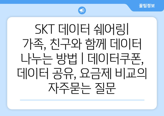 SKT 데이터 쉐어링| 가족, 친구와 함께 데이터 나누는 방법 | 데이터쿠폰, 데이터 공유, 요금제 비교