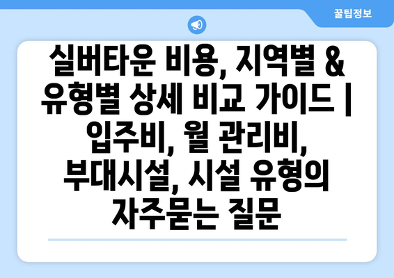 실버타운 비용, 지역별 & 유형별 상세 비교 가이드 | 입주비, 월 관리비, 부대시설, 시설 유형