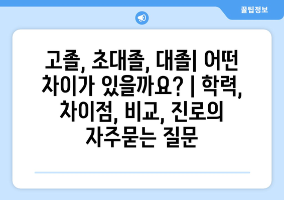 고졸, 초대졸, 대졸| 어떤 차이가 있을까요? | 학력, 차이점, 비교, 진로